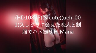 (HD1080P)(S-cute)(ueh_001)久しぶりに会えた恋人と制服でハメ撮りＨ Mana