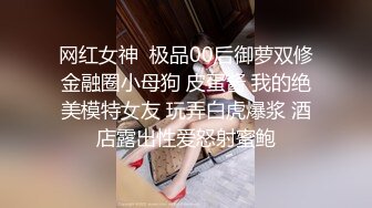 网红女神  极品00后御萝双修金融圈小母狗 皮蛋酱 我的绝美模特女友 玩弄白虎爆浆 酒店露出性爱怒射蜜鲍