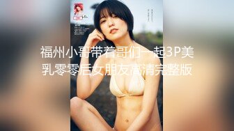 福州小哥带着哥们一起3P美乳零零后女朋友高清完整版