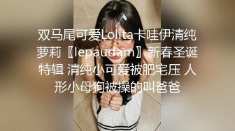 双马尾可爱Lolita卡哇伊清纯萝莉〖lepaudam〗新春圣诞特辑 清纯小可爱被肥宅压 人形小母狗被操的叫爸爸