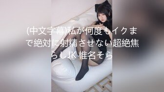 (中文字幕)私が何度もイクまで絶対に射精させない超絶焦らしJK 椎名そら