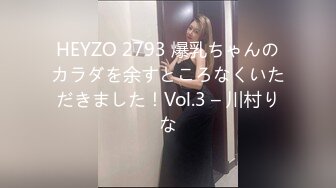 HEYZO 2793 爆乳ちゃんのカラダを余すところなくいただきました！Vol.3 – 川村りな