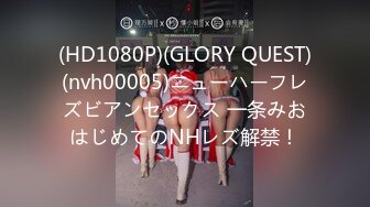 (HD1080P)(GLORY QUEST)(nvh00005)ニューハーフレズビアンセックス 一条みおはじめてのNHレズ解禁！