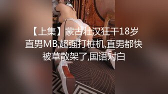 【上集】蒙古壮汉狂干18岁直男MB,超强打桩机,直男都快被草散架了,国语对白