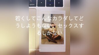 若くしてこんなカラダしてどうしようもない。セックスするしかない