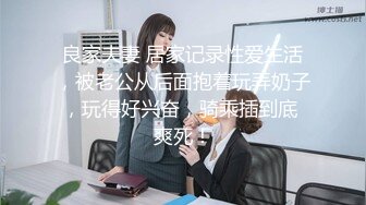 良家夫妻 居家记录性爱生活，被老公从后面抱着玩弄奶子，玩得好兴奋，骑乘插到底 爽死！