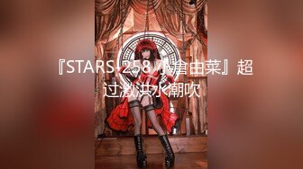 『STARS-258 小倉由菜』超过激洪水潮吹