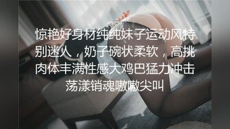 惊艳好身材纯纯妹子运动风特别迷人，奶子碗状柔软，高挑肉体丰满性感大鸡巴猛力冲击荡漾销魂嗷嗷尖叫