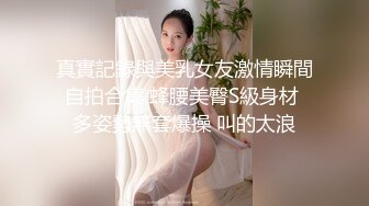 真實記錄與美乳女友激情瞬間自拍合集 蜂腰美臀S級身材 多姿勢無套爆操 叫的太浪