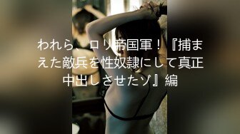 われら、ロリ帝国軍！『捕まえた敵兵を性奴隷にして真正中出しさせたゾ』編