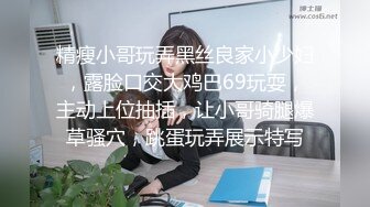 精瘦小哥玩弄黑丝良家小少妇，露脸口交大鸡巴69玩耍，主动上位抽插，让小哥骑腿爆草骚穴，跳蛋玩弄展示特写