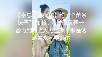 【秦总全国探花】约了个苗条妹子TP啪啪，沙发上玩弄一番再到床上大力猛操，很是诱惑喜欢不要错过