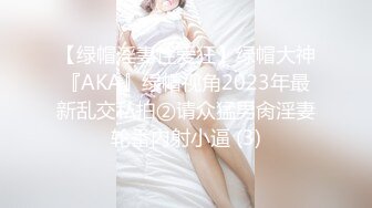 【绿帽淫妻性爱狂】绿帽大神『AKA』绿帽视角2023年最新乱交私拍②请众猛男肏淫妻轮番内射小逼 (3)