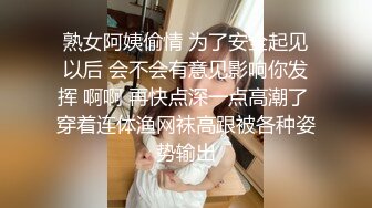 熟女阿姨偷情 为了安全起见以后 会不会有意见影响你发挥 啊啊 再快点深一点高潮了 穿着连体渔网袜高跟被各种姿势输出