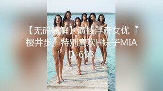 【无码破解】演技浮夸女优『樱井步』特别喜欢H妹子MIAD-693