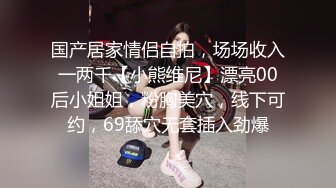 国产居家情侣自拍，场场收入一两千【小熊维尼】漂亮00后小姐姐，粉胸美穴，线下可约，69舔穴无套插入劲爆