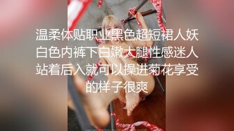 温柔体贴职业黑色超短裙人妖白色内裤下白嫩大腿性感迷人站着后入就可以操进菊花享受的样子很爽