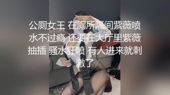 公厕女王 在厕所隔间紫薇喷水不过瘾 还要在大厅里紫薇抽插 骚水狂喷 有人进来就刺激了