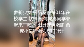 萝莉少女 极品反差婊01年在校学生 软妹 剧情被男同学绑起来干喷水 阳具速肏嫩鲍 肏死小母狗嫩穴疯狂吐汁