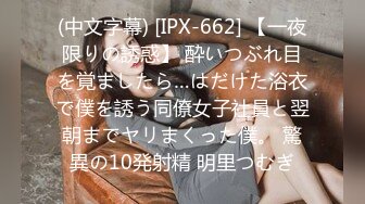 (中文字幕) [IPX-662] 【一夜限りの誘惑】 酔いつぶれ目を覚ましたら…はだけた浴衣で僕を誘う同僚女子社員と翌朝までヤリまくった僕。 驚異の10発射精 明里つむぎ