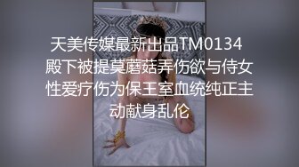 天美传媒最新出品TM0134 殿下被提莫蘑菇弄伤欲与侍女性爱疗伤为保王室血统纯正主动献身乱伦