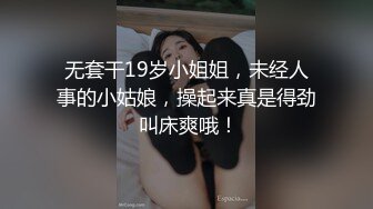 无套干19岁小姐姐，未经人事的小姑娘，操起来真是得劲 叫床爽哦！