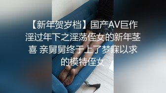 【新年贺岁档】国产AV巨作淫过年下之淫荡侄女的新年茎喜 亲舅舅终于上了梦寐以求的模特侄女