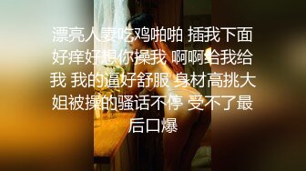 漂亮人妻吃鸡啪啪 插我下面好痒好想你操我 啊啊给我给我 我的逼好舒服 身材高挑大姐被操的骚话不停 受不了最后口爆