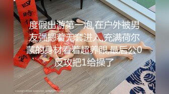 度假出游第一炮,在户外被男友强摁着无套进入,充满荷尔蒙的身材看着超养眼,最后公0反攻把1给操了