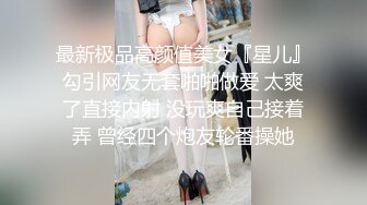 最新极品高颜值美女『星儿』勾引网友无套啪啪做爱 太爽了直接内射 没玩爽自己接着弄 曾经四个炮友轮番操她