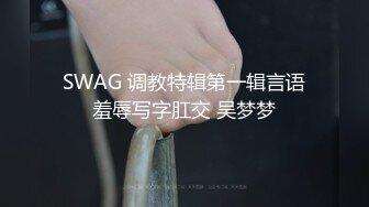 SWAG 调教特辑第一辑言语羞辱写字肛交 吴梦梦