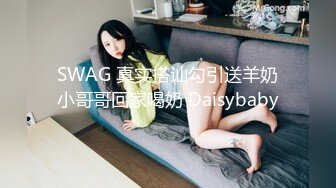 SWAG 真实搭讪勾引送羊奶小哥哥回家喝奶 Daisybaby