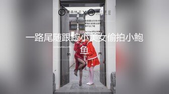 一路尾随跟踪小美女偷拍小鲍鱼