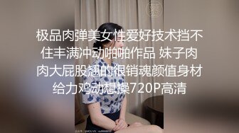 极品肉弹美女性爱好技术挡不住丰满冲动啪啪作品 妹子肉肉大屁股翘的很销魂颜值身材给力鸡动想操720P高清