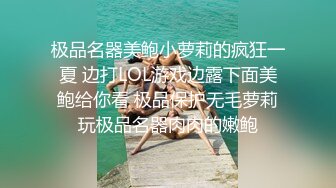 极品名器美鲍小萝莉的疯狂一夏 边打LOL游戏边露下面美鲍给你看 极品保护无毛萝莉玩极品名器肉肉的嫩鲍