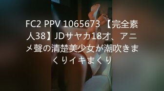 FC2 PPV 1065673 【完全素人38】JDサヤカ18才、アニメ聲の清楚美少女が潮吹きまくりイキまくり