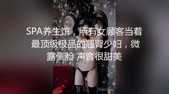 SPA养生馆，所有女顾客当着 最顶级极品的翘臀少妇，微露侧脸 声音很甜美