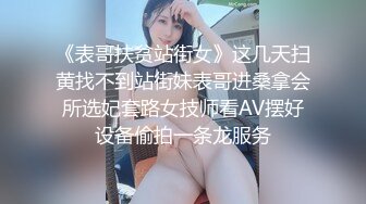 《表哥扶贫站街女》这几天扫黄找不到站街妹表哥进桑拿会所选妃套路女技师看AV摆好设备偷拍一条龙服务