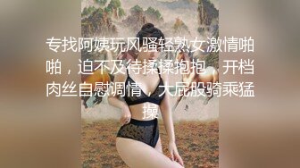 专找阿姨玩风骚轻熟女激情啪啪，迫不及待揉揉抱抱，开档肉丝自慰调情，大屁股骑乘猛操