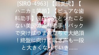 [SIRO-4963] 【超美尻】【ハニカミ笑顔】【ピュアな歯科助手】彼氏以外とシたことない美尻の歯科助手！バックで突けばつま先立ちで大絶頂！終盤に向けて喘ぎ声も一段と大きくなっていき……