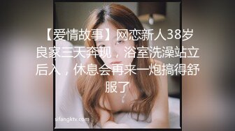 【爱情故事】网恋新人38岁良家三天奔现，浴室洗澡站立后入，休息会再来一炮搞得舒服了