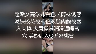 超嫩女高学妹白色长筒袜诱惑嫩妹校花被擒住双腿肉鲍被塞入肉棒 大屌撑满润滑湿暖蜜穴 美妙后入Q弹蜜桃臀