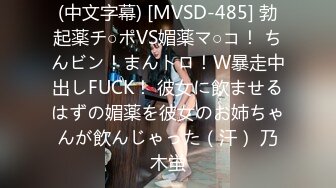 (中文字幕) [MVSD-485] 勃起薬チ○ポVS媚薬マ○コ！ ちんビン！まんトロ！W暴走中出しFUCK！ 彼女に飲ませるはずの媚薬を彼女のお姉ちゃんが飲んじゃった（汗） 乃木蛍