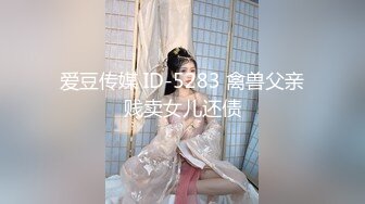 爱豆传媒 ID-5283 禽兽父亲贱卖女儿还债