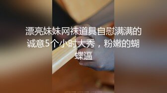 漂亮妹妹网袜道具自慰满满的诚意5个小时大秀，粉嫩的蝴蝶逼