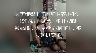 天美传媒工作室约卫衣小少妇，揉捏奶子吸吮，张开双腿一顿舔逼，大屁股骑乘抽插，被发现扒套子