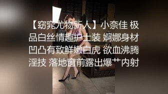 【窈窕尤物新人】小奈佳 极品白丝情趣护士装 婀娜身材凹凸有致鲜嫩白虎 欲血沸腾淫技 落地窗前露出爆艹内射