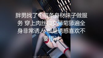 胖男找了个苗条身材妹子做服务 穿上肉丝口交舔菊舔遍全身非常诱人 很是诱惑喜欢不要错过