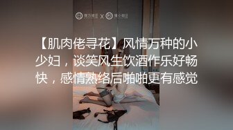 【肌肉佬寻花】风情万种的小少妇，谈笑风生饮酒作乐好畅快，感情熟络后啪啪更有感觉