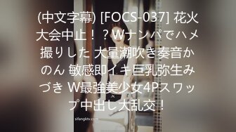 (中文字幕) [FOCS-037] 花火大会中止！？Wナンパでハメ撮りした 大量潮吹き奏音かのん 敏感即イキ巨乳弥生みづき W最強美少女4Pスワップ中出し大乱交！